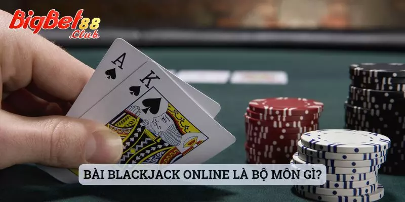 Bài Blackjack online Bài Blackjack online là bộ môn gì?